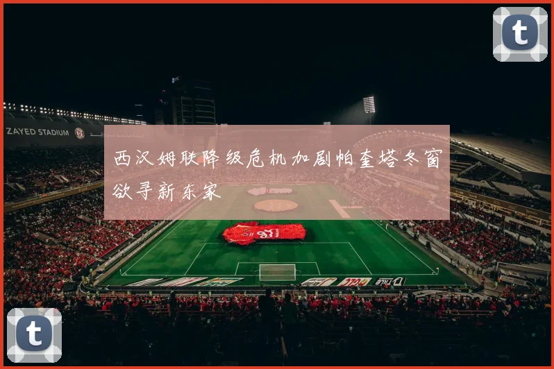 西汉姆联降级危机加剧帕奎塔冬窗欲寻新东家