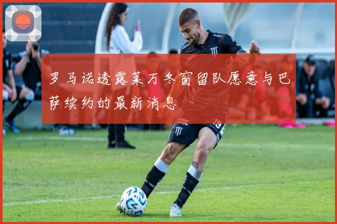 罗马诺透露莱万冬窗留队愿意与巴萨续约的最新消息