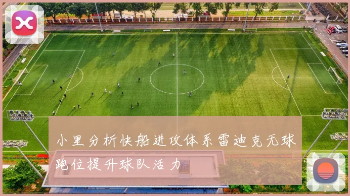 小里分析快船进攻体系雷迪克无球跑位提升球队活力