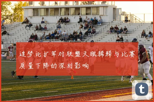 追梦论扩军对联盟天赋稀释与比赛质量下降的深刻影响