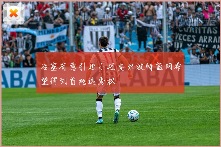 活塞有意引进小迈克尔波特篮网希望得到首轮选秀权