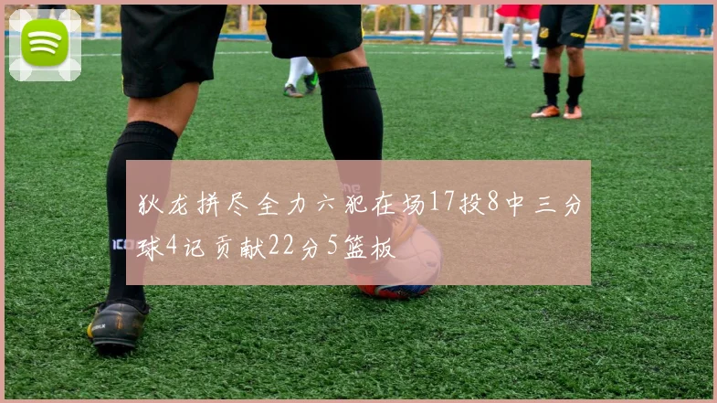 狄龙拼尽全力六犯在场17投8中三分球4记贡献22分5篮板