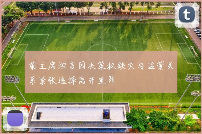 前主席坦言因决策权缺失与监管关系紧张选择离开里昂