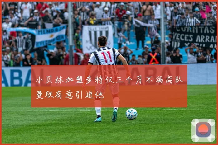 小贝林加盟多特仅三个月不满离队曼联有意引进他
