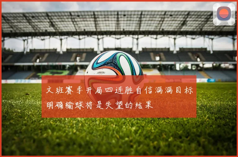 文班赛季开局四连胜自信满满目标明确输球将是失望的结果