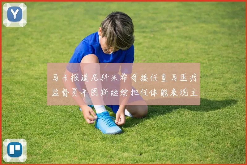 马卡报道尼科米希奇接任皇马医疗监督员平图斯继续担任体能表现主管