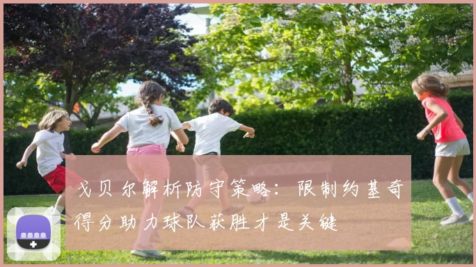 戈贝尔解析防守策略：限制约基奇得分助力球队获胜才是关键