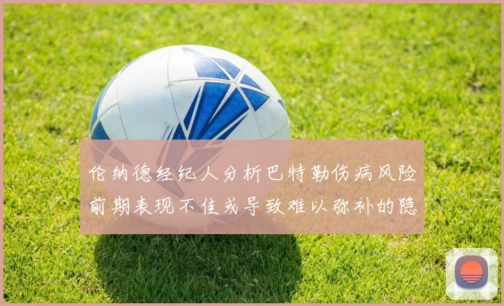 伦纳德经纪人分析巴特勒伤病风险前期表现不佳或导致难以弥补的隐患