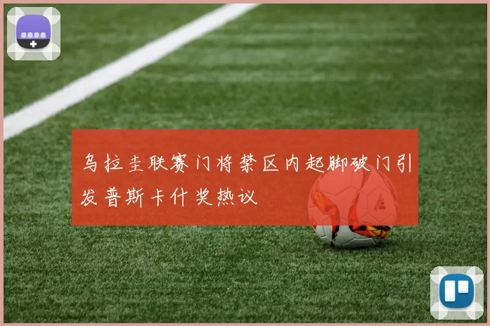 乌拉圭联赛门将禁区内起脚破门引发普斯卡什奖热议