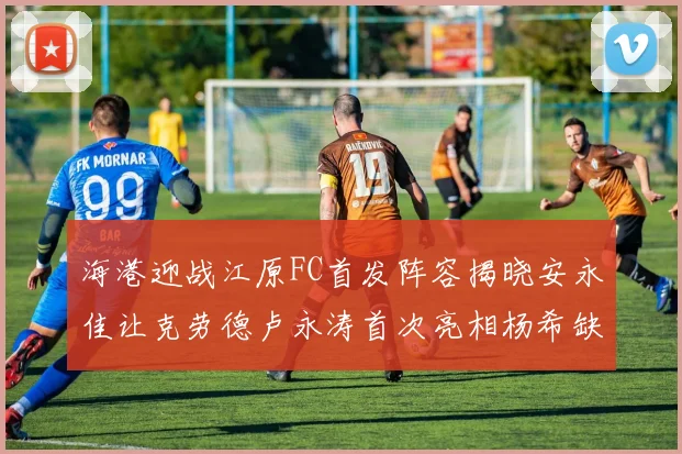 海港迎战江原FC首发阵容揭晓安永佳让克劳德卢永涛首次亮相杨希缺席