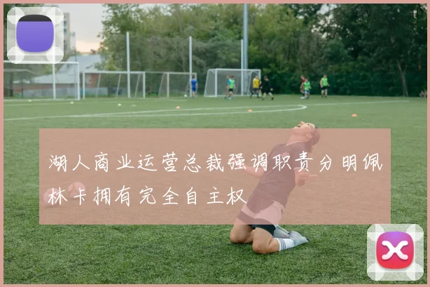 湖人商业运营总裁强调职责分明佩林卡拥有完全自主权