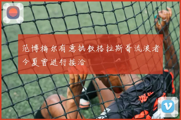 范博梅尔有意执教格拉斯哥流浪者今夏曾进行接洽