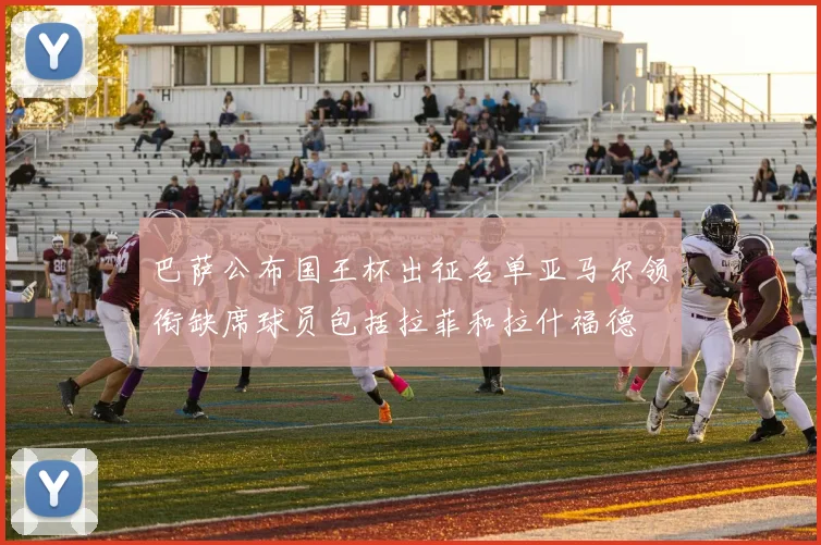 巴萨公布国王杯出征名单亚马尔领衔缺席球员包括拉菲和拉什福德