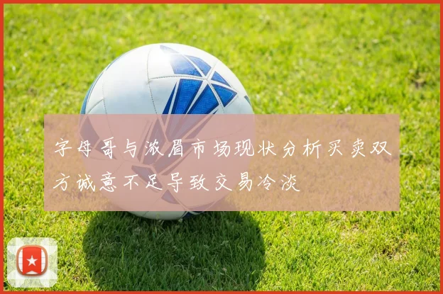 字母哥与浓眉市场现状分析买卖双方诚意不足导致交易冷淡