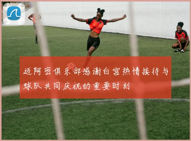 迈阿密俱乐部感谢白宫热情接待与球队共同庆祝的重要时刻