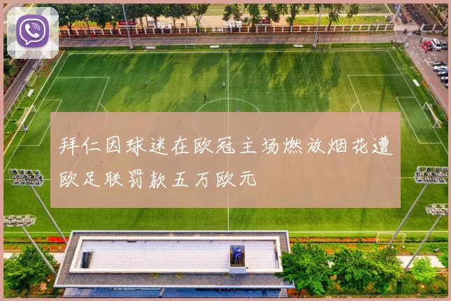 拜仁因球迷在欧冠主场燃放烟花遭欧足联罚款五万欧元