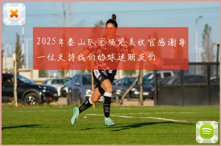 2025年泰山队主场完美收官感谢每一位支持我们的球迷朋友们