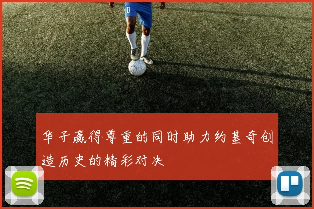 华子赢得尊重的同时助力约基奇创造历史的精彩对决